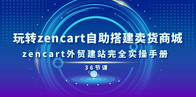 （11181期）玩转zencart自助搭建卖货商城，zencart外贸建站完全实操手册-36节课-玩备项目资源网