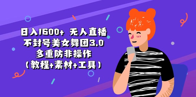 （11169期）日入1600+ 无人直播不封号美女舞团3.0 多重防非操作（教程+素材+工具）-玩备项目资源网