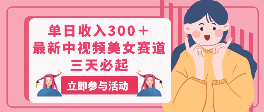 （11156期）单日收入300＋！最新中视频美女赛道，三天必起-玩备项目资源网