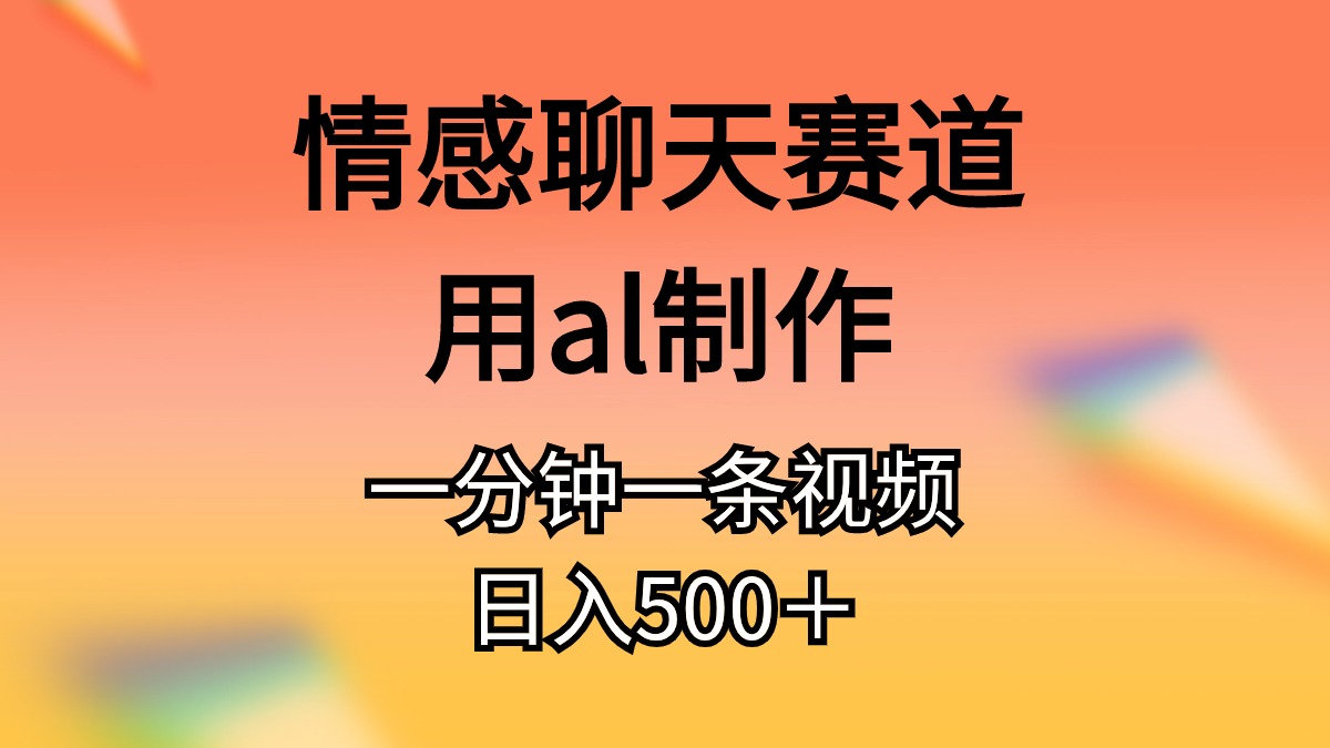 （11145期）情感聊天赛道用al制作一分钟一条原创视频日入500＋-玩备项目资源网