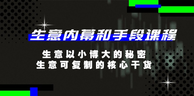 （11085期）生意 内幕和手段课程，生意以小博大的秘密，生意可复制的核心干货-20节-玩备项目资源网