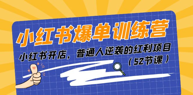 （11134期）小红书爆单训练营，小红书开店，普通人逆袭的红利项目（52节课）-玩备项目资源网
