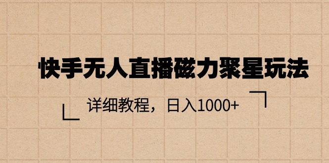 （11116期）快手无人直播磁力聚星玩法，详细教程，日入1000+-玩备项目资源网
