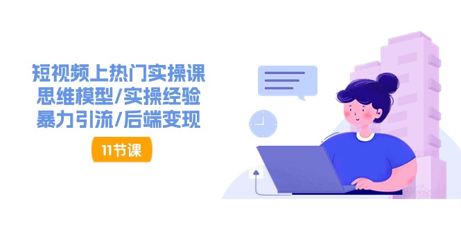（11113期）短视频上热门实操课，思维模型/实操经验/暴力引流/后端变现（11节）-玩备项目资源网