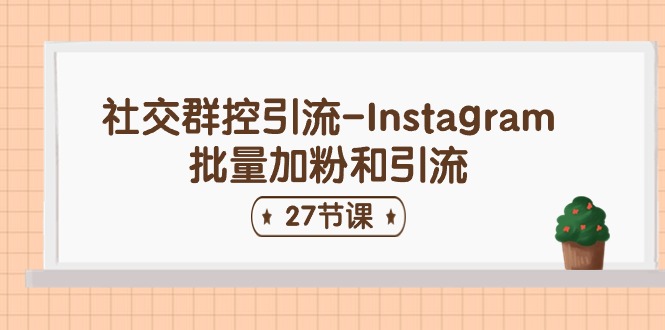 （11111期）社交群控引流-Instagram批量加粉和引流（27节课）-玩备项目资源网