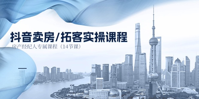（11107期）抖音卖房-拓客实操课程，房产经纪人专属课程（14节课）-玩备项目资源网
