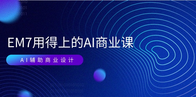 （11103期）EM7 用得上的 AI商业课网络课：AI辅助商业设计/0基础AI视频落地（37节）-玩备项目资源网