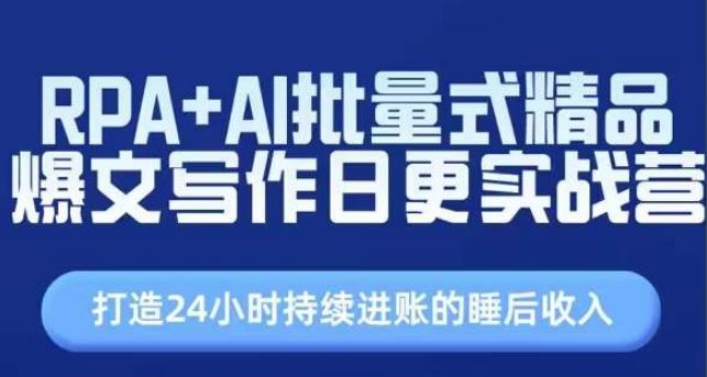 RPA+AI批量式精品爆文写作日更实战营，打造24小时持续进账的睡后收入-玩备项目资源网