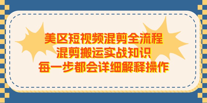 （11334期）美区短视频混剪全流程，混剪搬运实战知识，每一步都会详细解释操作-玩备项目资源网