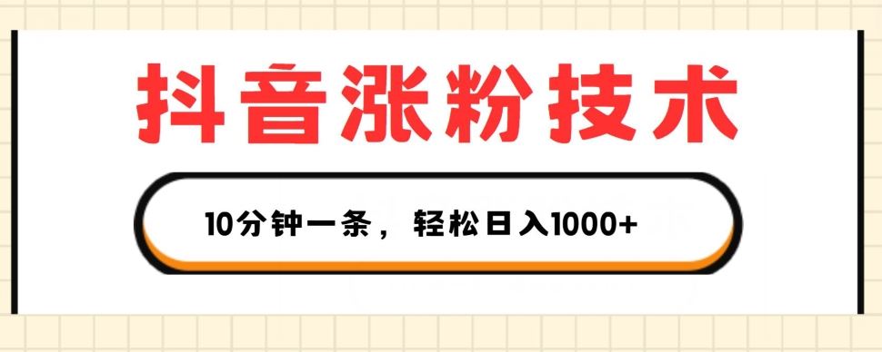 抖音涨粉技术，1个视频涨500粉，10分钟一个，3种变现方式，轻松日入1K+【揭秘】-玩备项目资源网