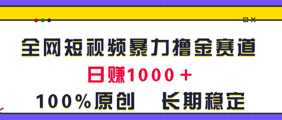 （11341期）全网短视频暴力撸金赛道，日入1000＋！原创玩法，长期稳定-玩备项目资源网