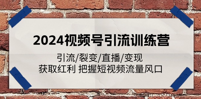 2024视频号引流训练营：引流/裂变/直播/变现 获取红利 把握短视频流量风口-玩备项目资源网