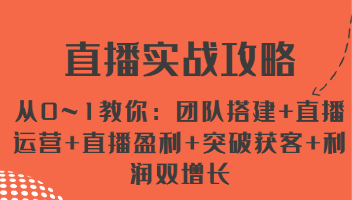 直播实战攻略 从0~1教你：团队搭建+直播运营+直播盈利+突破获客+利润双增长-玩备项目资源网