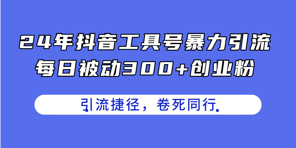 （11354期）24年抖音工具号暴力引流，每日被动300+创业粉，创业粉捷径，卷死同行-玩备项目资源网