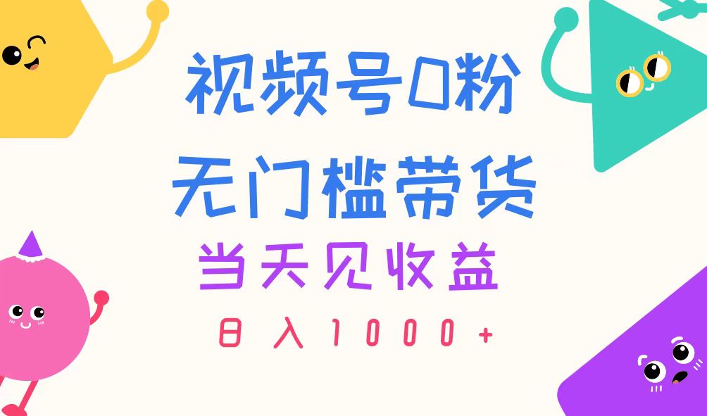 （11348期）视频号0粉无门槛带货，当天见收益，日入1000+-玩备项目资源网