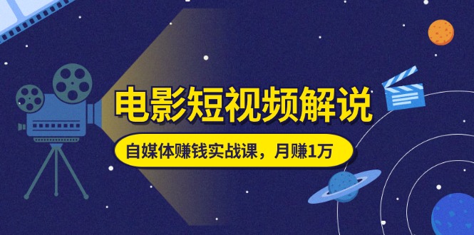 （11371期）电影短视频解说，自媒体赚钱实战课，教你做电影解说短视频，月赚1万-玩备项目资源网