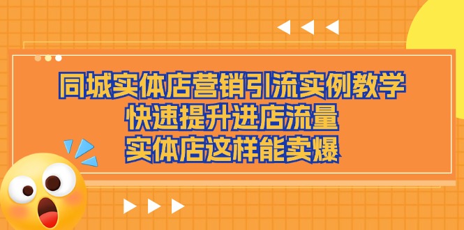 （11392期）同城实体店营销引流实例教学，快速提升进店流量，实体店这样能卖爆-玩备项目资源网
