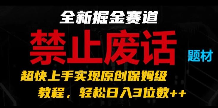全新掘金赛道，禁止废话题材，超快上手实现原创保姆级教程，轻松日入3位数【揭秘】-玩备项目资源网
