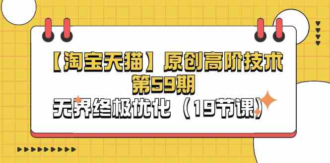 淘宝&天猫原创高阶技术第59期，无界终极优化（19节课）-玩备项目资源网