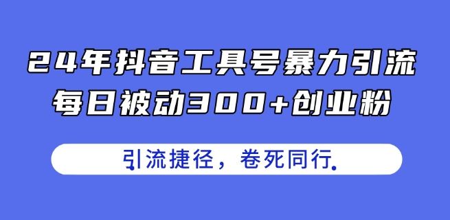 24年抖音工具号暴力引流，每日被动300+创业粉，创业粉捷径，卷死同行【揭秘】-玩备项目资源网
