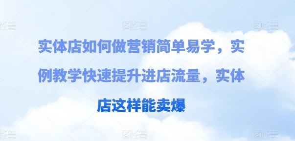 实体店如何做营销简单易学，实例教学快速提升进店流量，实体店这样能卖爆-玩备项目资源网