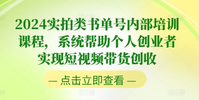 2024实拍类书单号内部培训课程，系统帮助个人创业者实现短视频带货创收-玩备项目资源网