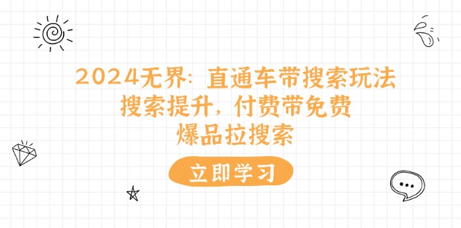 （11418期）2024无界：直通车 带搜索玩法，搜索提升，付费带免费，爆品拉搜索-玩备项目资源网