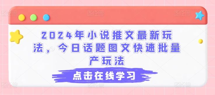 2024年小说推文最新玩法，今日话题图文快速批量产玩法-玩备项目资源网