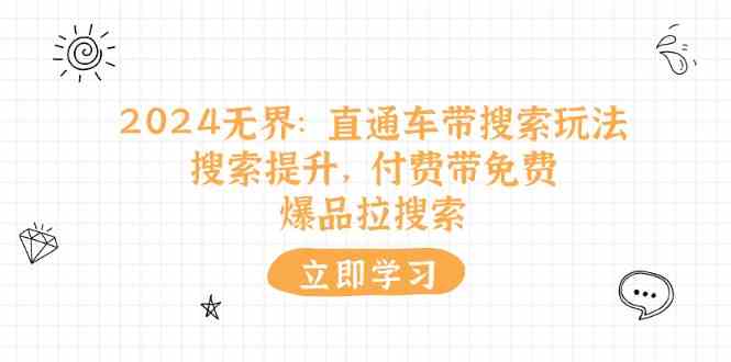 2024无界直通车带搜索玩法，搜索提升，付费带免费，爆品拉搜索-玩备项目资源网