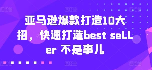 亚马逊爆款打造10大招，快速打造best seller 不是事儿-玩备项目资源网