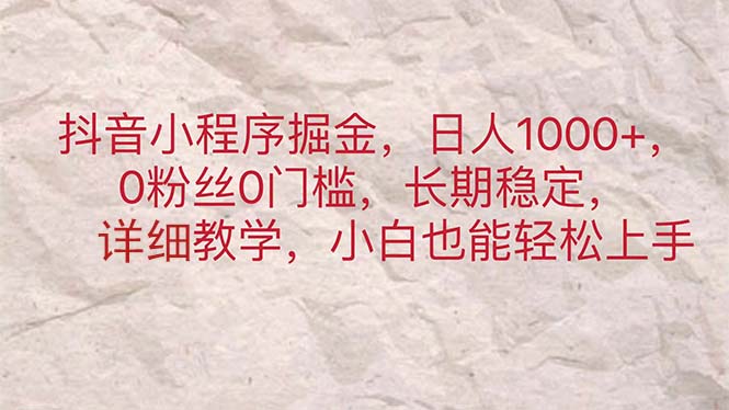 （11447期）抖音小程序掘金，日人1000+，0粉丝0门槛，长期稳定，小白也能轻松上手-玩备项目资源网