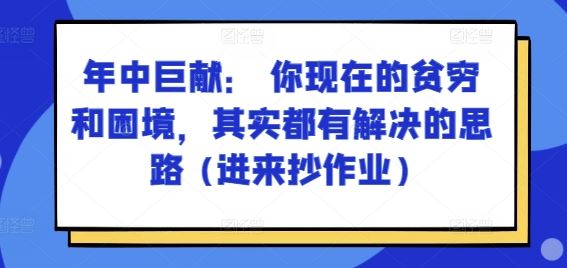 某付费文章：年中巨献： 你现在的贫穷和困境，其实都有解决的思路 (进来抄作业)-玩备项目资源网