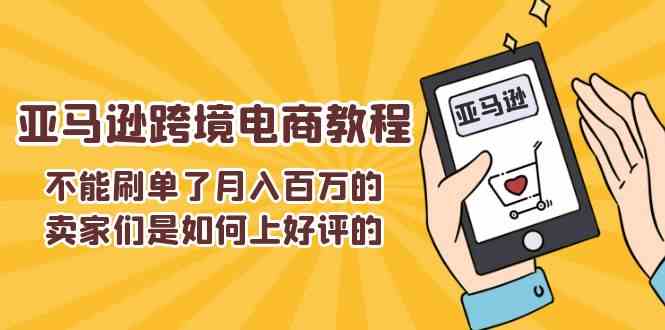 不能s单了月入百万的卖家们是如何上好评的，亚马逊跨境电商教程-玩备项目资源网