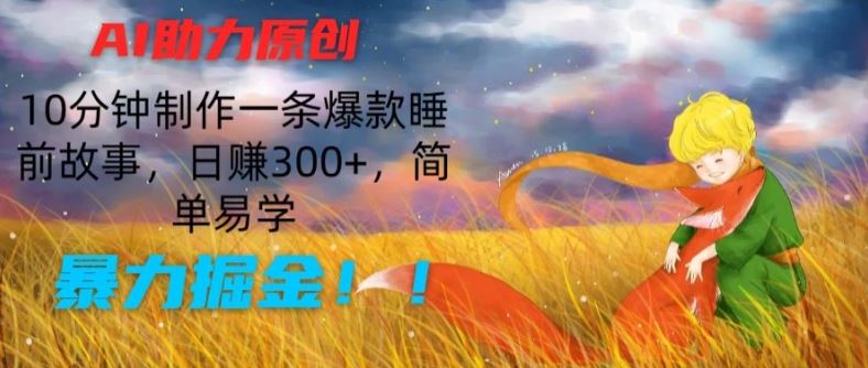 AI助力原创：10分钟制作一条爆款睡前故事，日赚300+，简单易学，暴力掘金【揭秘】-玩备项目资源网