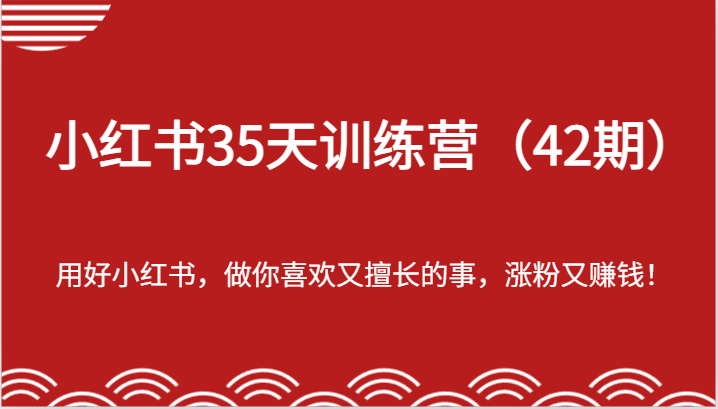 小红书35天训练营（42期）-用好小红书，做你喜欢又擅长的事，涨粉又赚钱！-玩备项目资源网