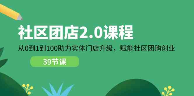 社区团店2.0课程，从0到1到100助力实体门店升级，赋能社区团购创业-玩备项目资源网