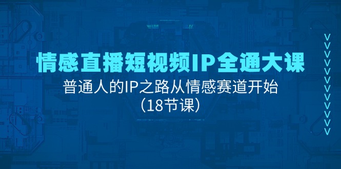 （11497期）情感直播短视频IP全通大课，普通人的IP之路从情感赛道开始（18节课）-玩备项目资源网