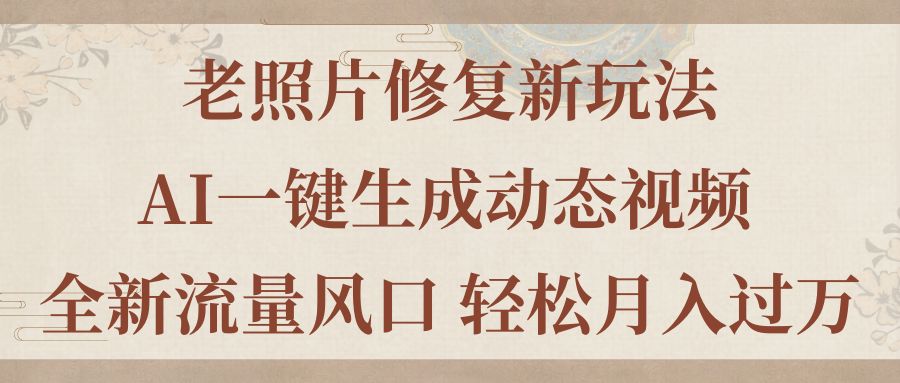 （11503期）老照片修复新玩法，老照片AI一键生成动态视频 全新流量风口 轻松月入过万-玩备项目资源网