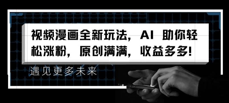 视频漫画全新玩法，AI 助你轻松涨粉，原创满满，收益多多【揭秘】-玩备项目资源网
