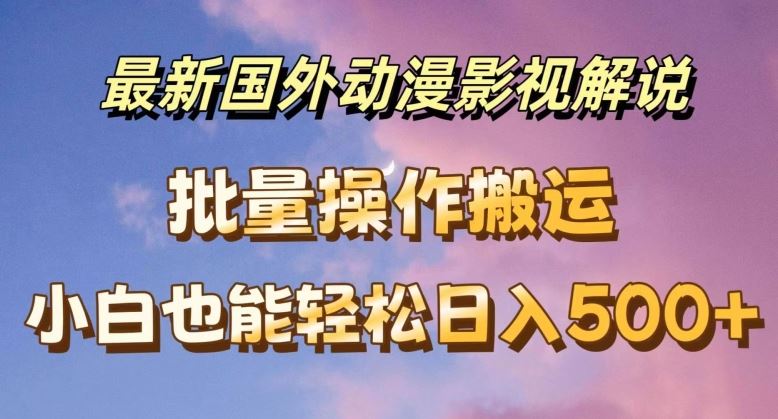 最新国外动漫影视解说，批量下载自动翻译，小白也能轻松日入500+【揭秘】-玩备项目资源网
