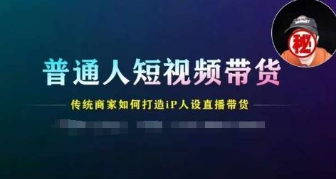 普通人短视频带货，传统商家如何打造IP人设直播带货-玩备项目资源网