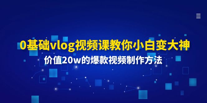 （11517期）0基础vlog视频课教你小白变大神：价值20w的爆款视频制作方法-玩备项目资源网