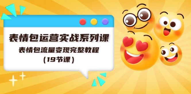 表情包运营实战系列课，表情包流量变现完整教程（19节课）-玩备项目资源网
