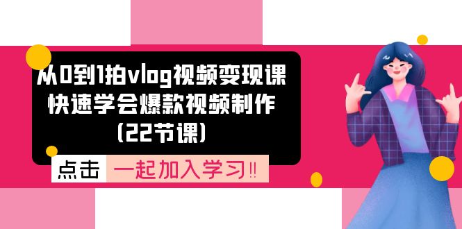 （11519期）从0到1拍vlog视频变现课：快速学会爆款视频制作（22节课）-玩备项目资源网