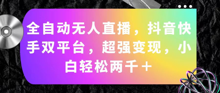 （11523期）全自动无人直播，抖音快手双平台，超强变现，小白轻松两千＋-玩备项目资源网