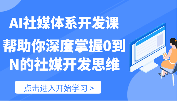 AI社媒体系开发课-帮助你深度掌握0到N的社媒开发思维（89节）-玩备项目资源网