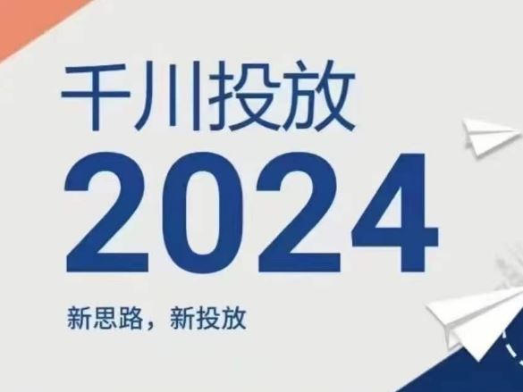 2024年千川投放，新思路新投放-玩备项目资源网