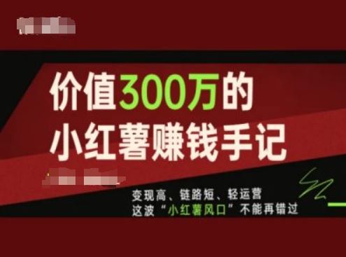 价值300万的小红书赚钱手记，变现高、链路短、轻运营，这波“小红薯风口”不能再错过-玩备项目资源网