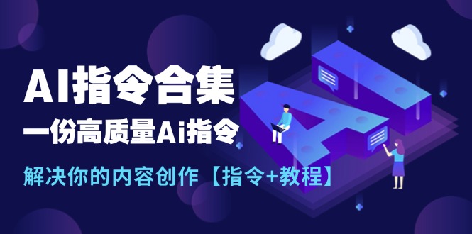 （11536期）最新AI指令合集，一份高质量Ai指令，解决你的内容创作【指令+教程】-玩备项目资源网