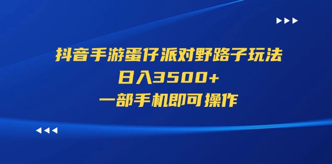（11539期）抖音手游蛋仔派对野路子玩法，日入3500+，一部手机即可操作-玩备项目资源网